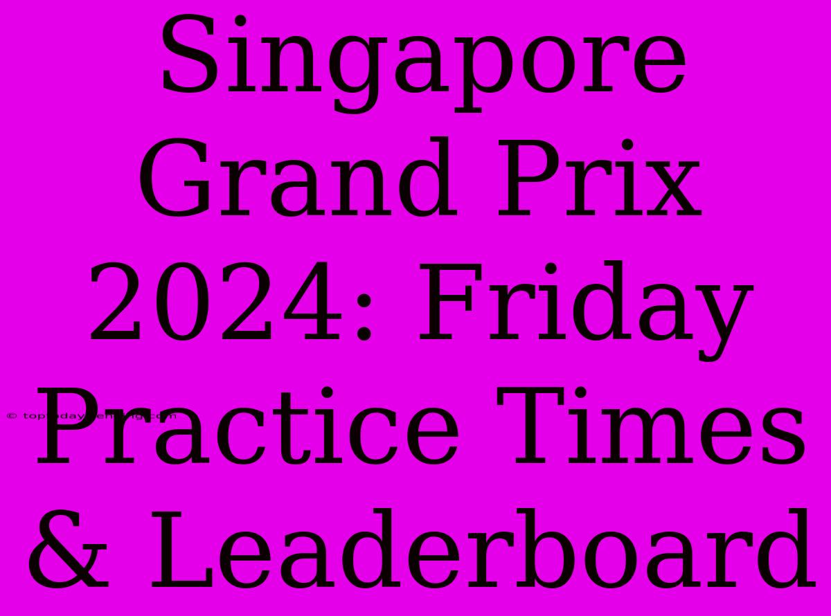 Singapore Grand Prix 2024: Friday Practice Times & Leaderboard