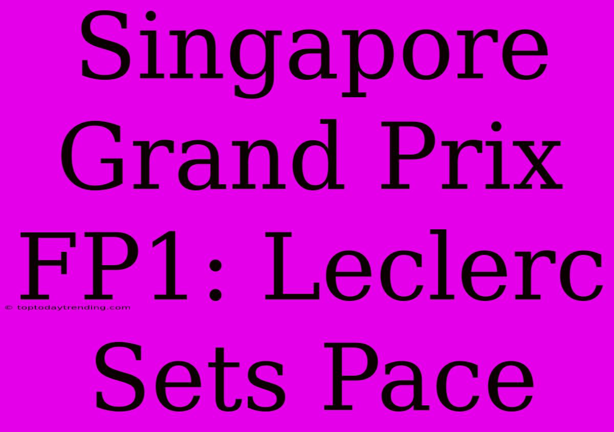 Singapore Grand Prix FP1: Leclerc Sets Pace