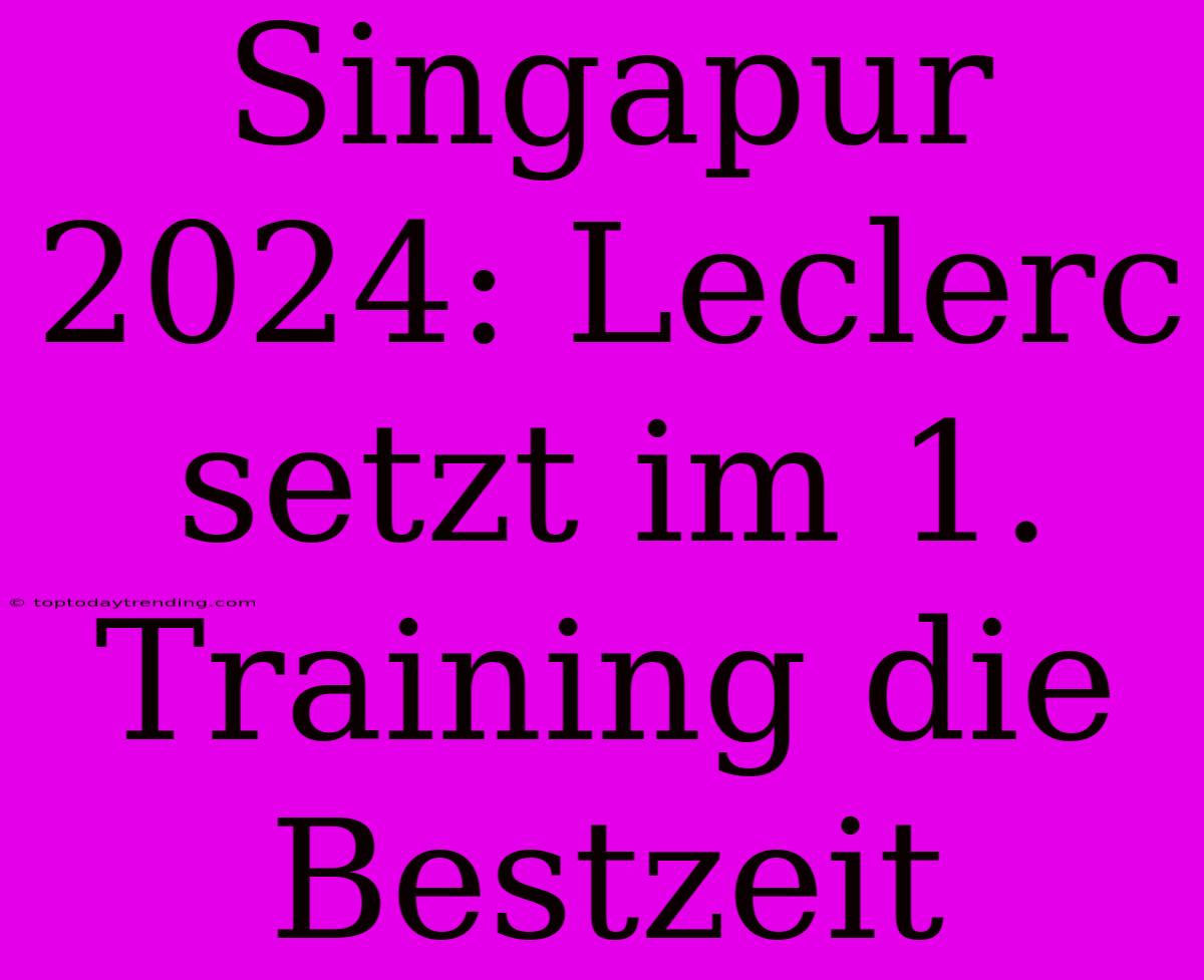 Singapur 2024: Leclerc Setzt Im 1. Training Die Bestzeit