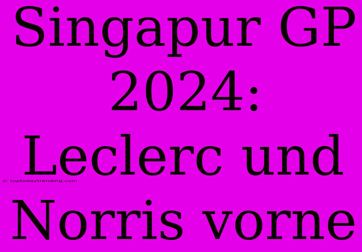 Singapur GP 2024: Leclerc Und Norris Vorne