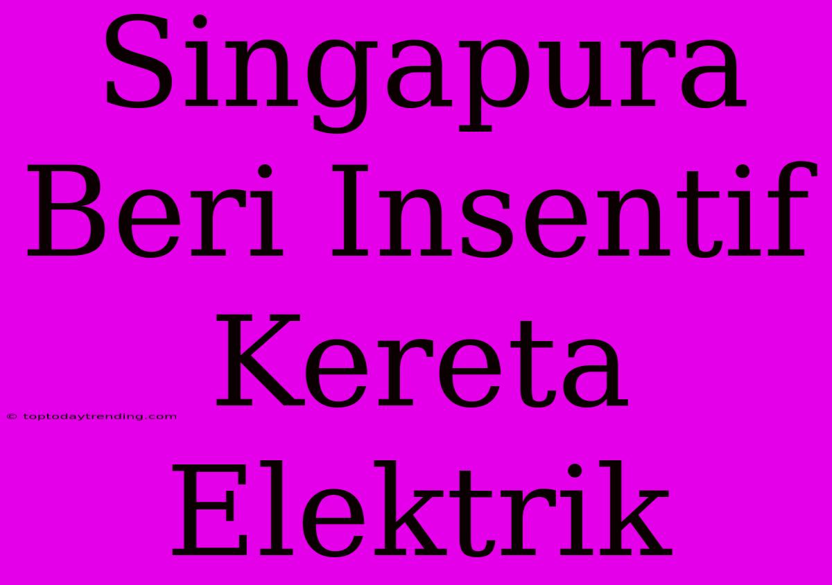 Singapura Beri Insentif Kereta Elektrik