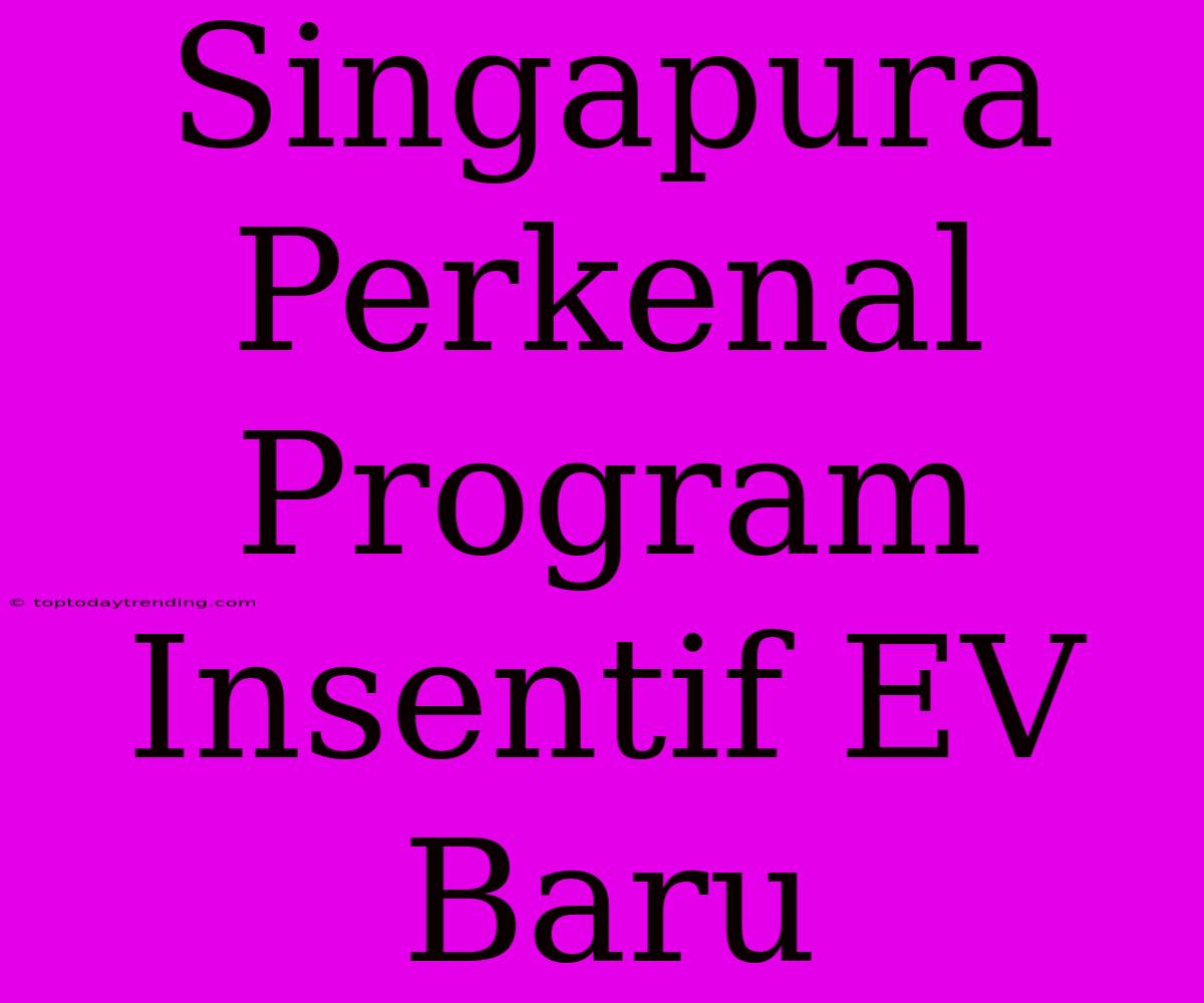 Singapura Perkenal Program Insentif EV Baru