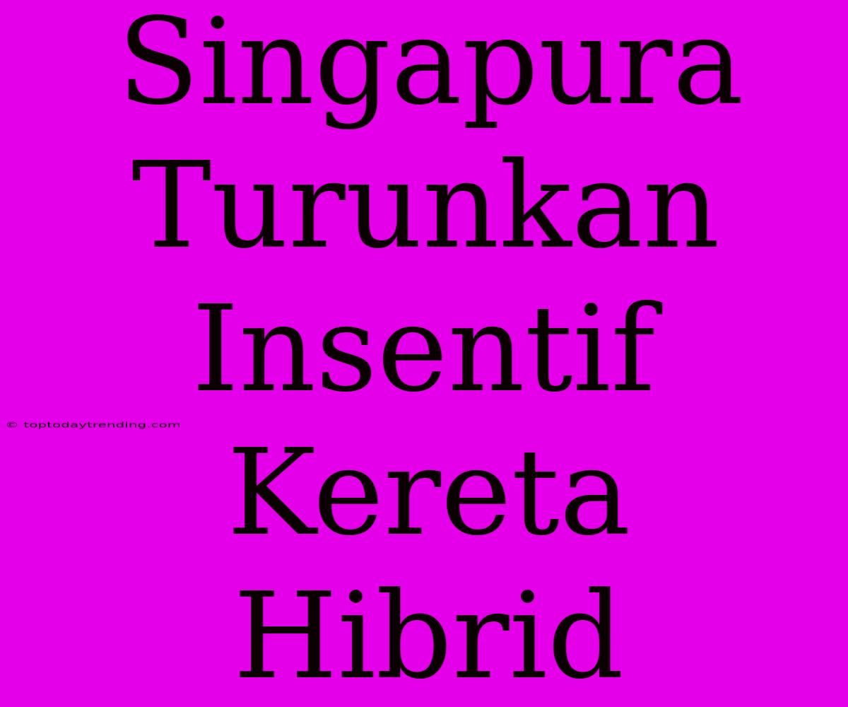 Singapura Turunkan Insentif Kereta Hibrid