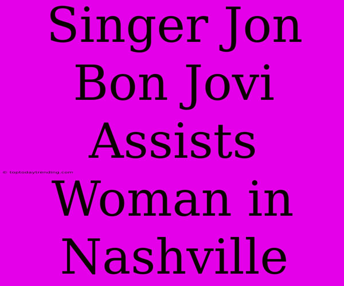 Singer Jon Bon Jovi Assists Woman In Nashville