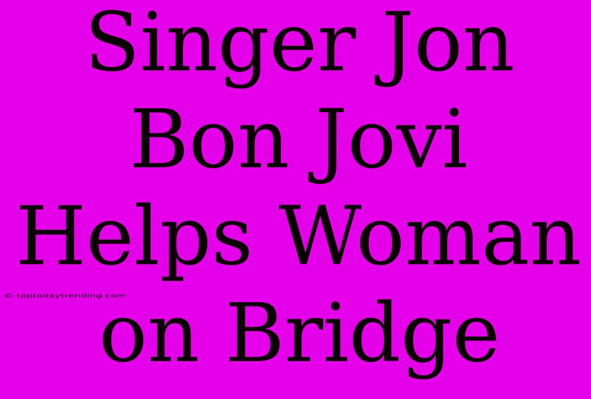 Singer Jon Bon Jovi Helps Woman On Bridge