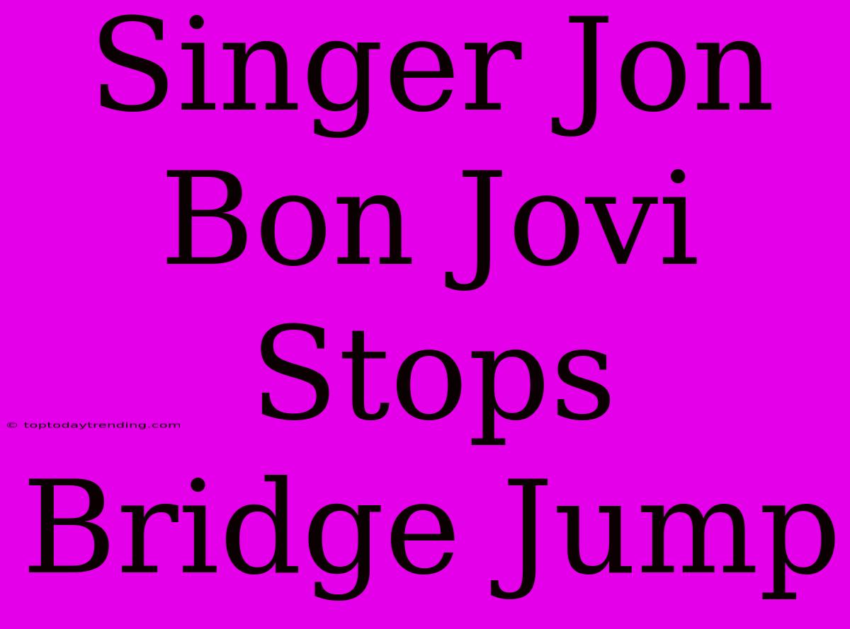 Singer Jon Bon Jovi Stops Bridge Jump