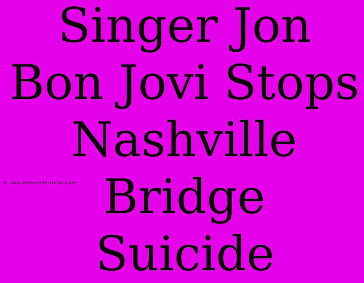 Singer Jon Bon Jovi Stops Nashville Bridge Suicide