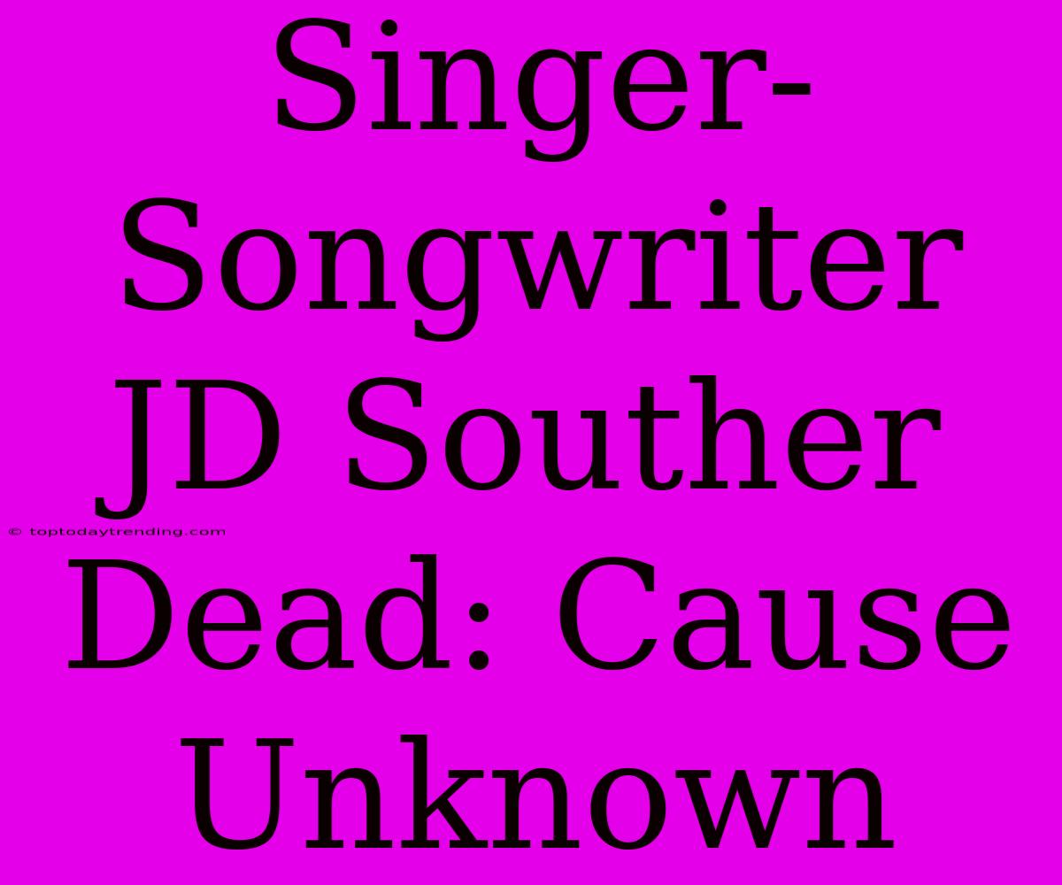 Singer-Songwriter JD Souther Dead: Cause Unknown