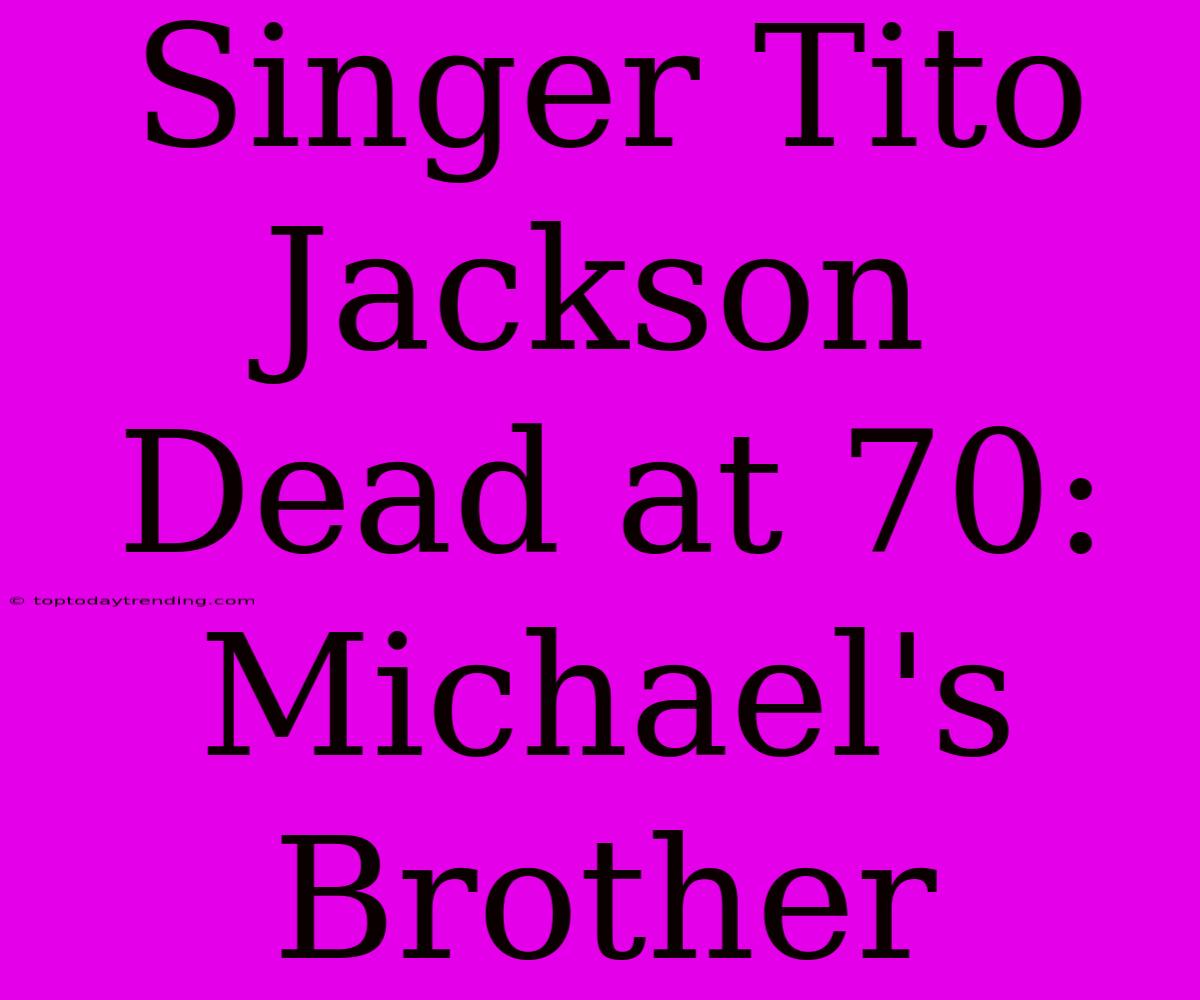 Singer Tito Jackson Dead At 70: Michael's Brother