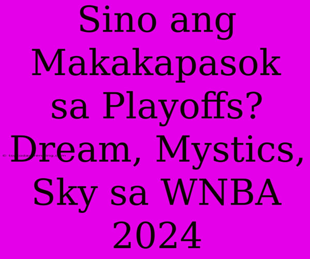 Sino Ang Makakapasok Sa Playoffs? Dream, Mystics, Sky Sa WNBA 2024