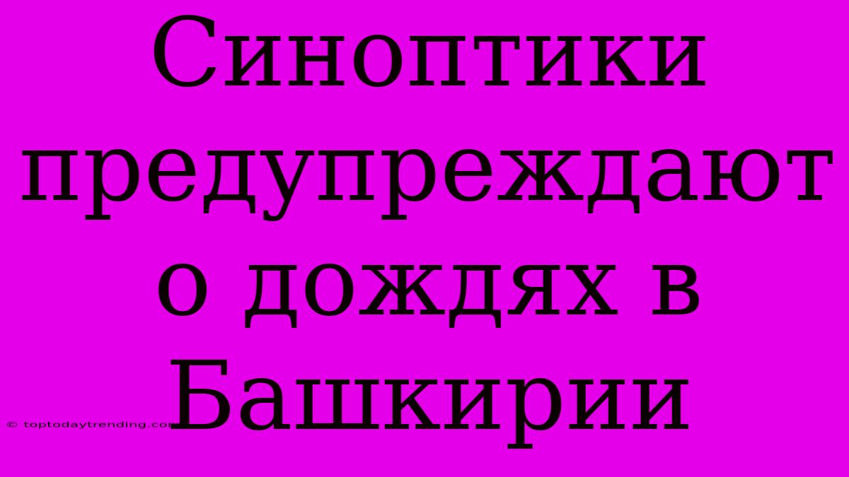 Синоптики Предупреждают О Дождях В Башкирии