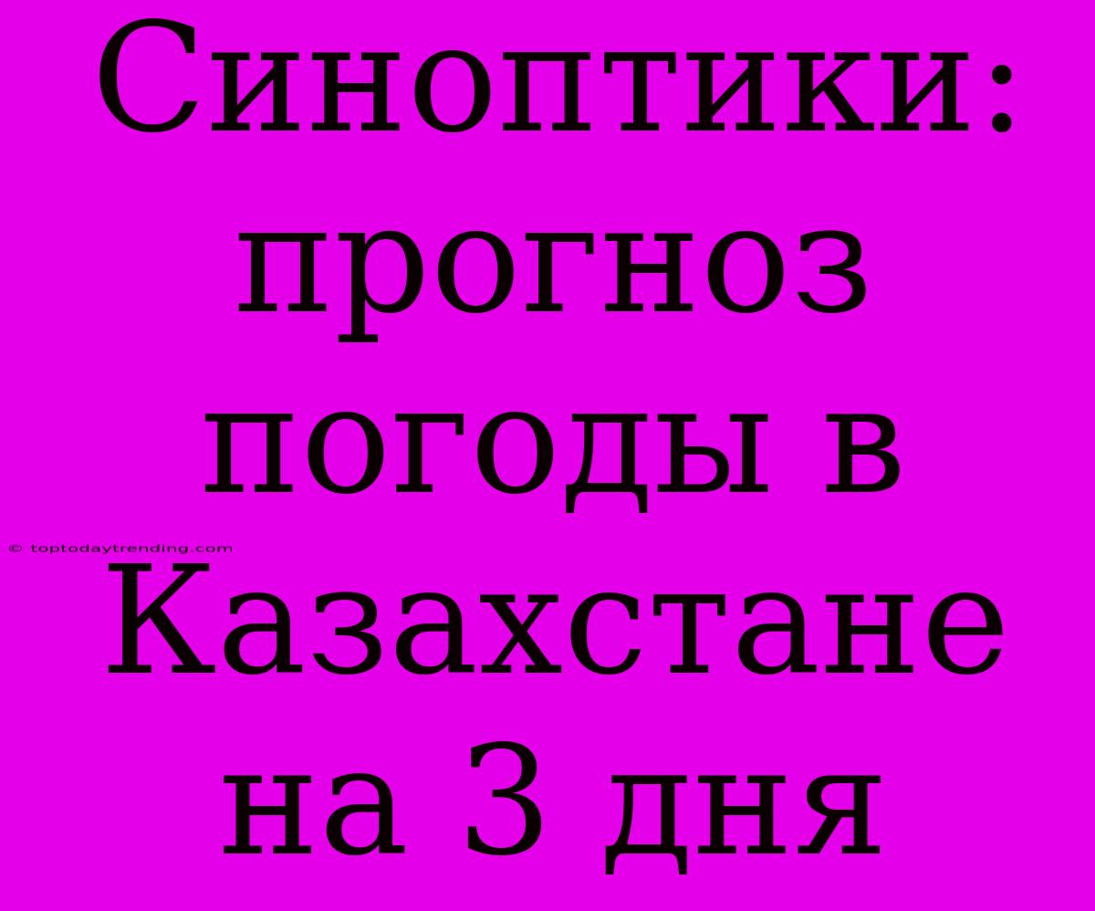 Синоптики: Прогноз Погоды В Казахстане На 3 Дня