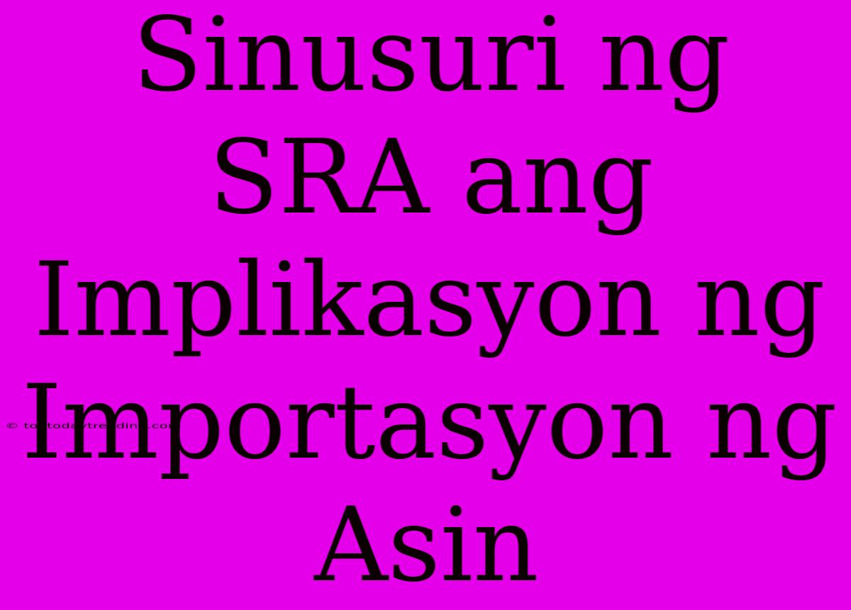 Sinusuri Ng SRA Ang Implikasyon Ng Importasyon Ng Asin