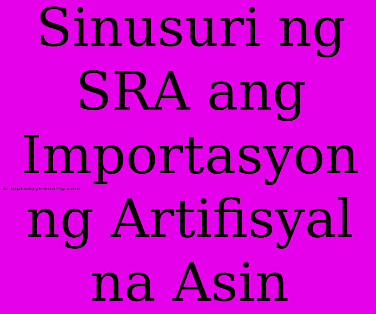 Sinusuri Ng SRA Ang Importasyon Ng Artifisyal Na Asin