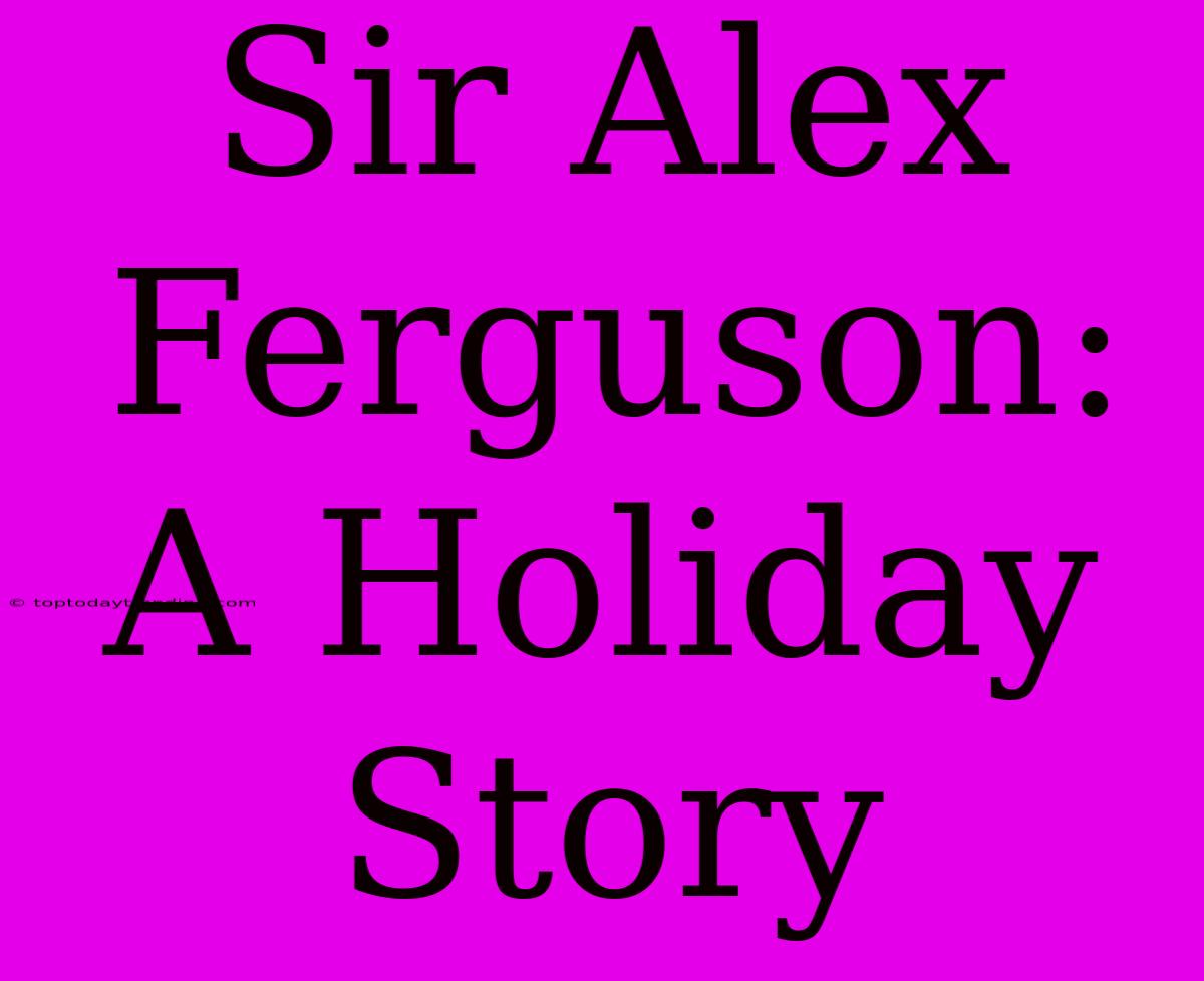 Sir Alex Ferguson: A Holiday Story