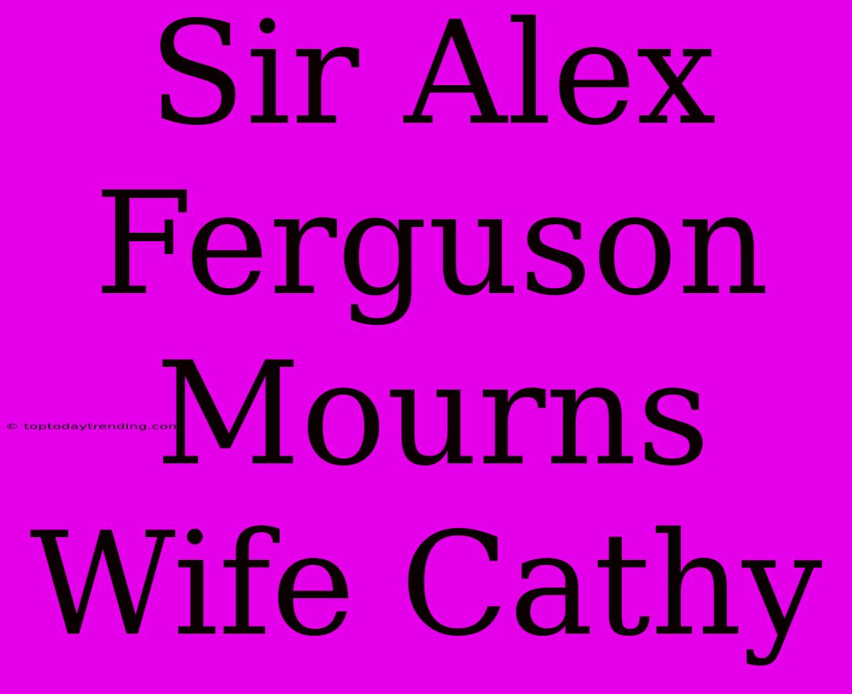 Sir Alex Ferguson Mourns Wife Cathy