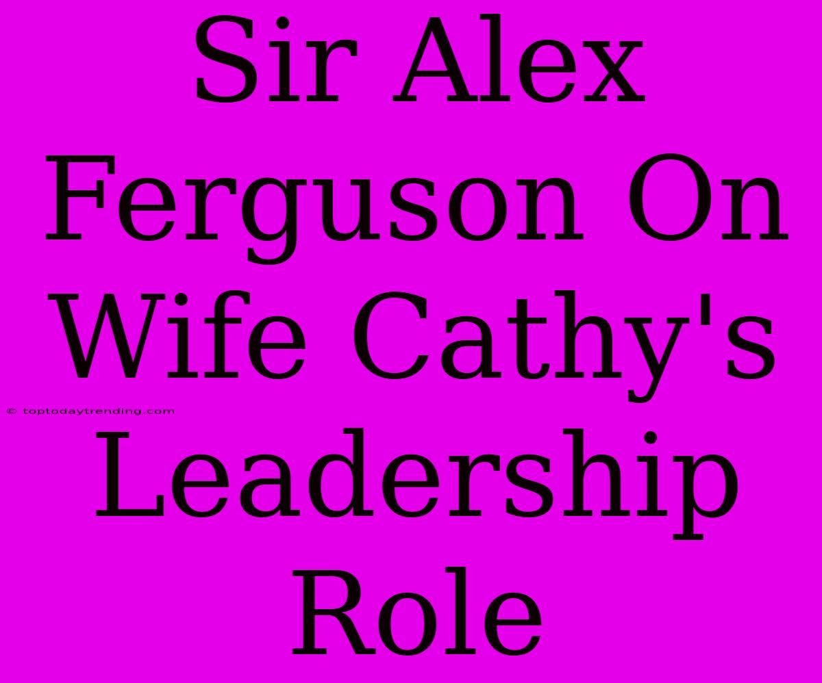 Sir Alex Ferguson On Wife Cathy's Leadership Role