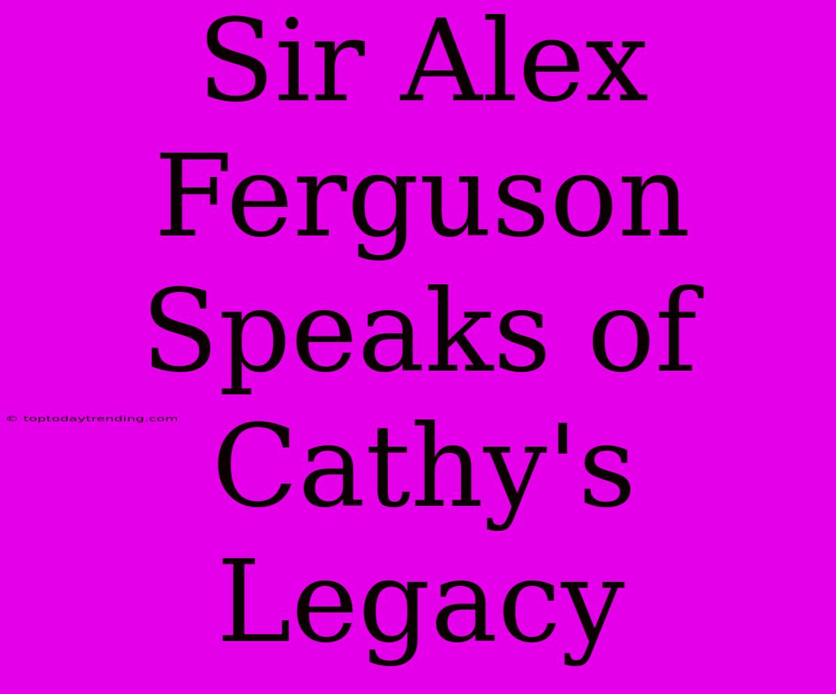 Sir Alex Ferguson Speaks Of Cathy's Legacy