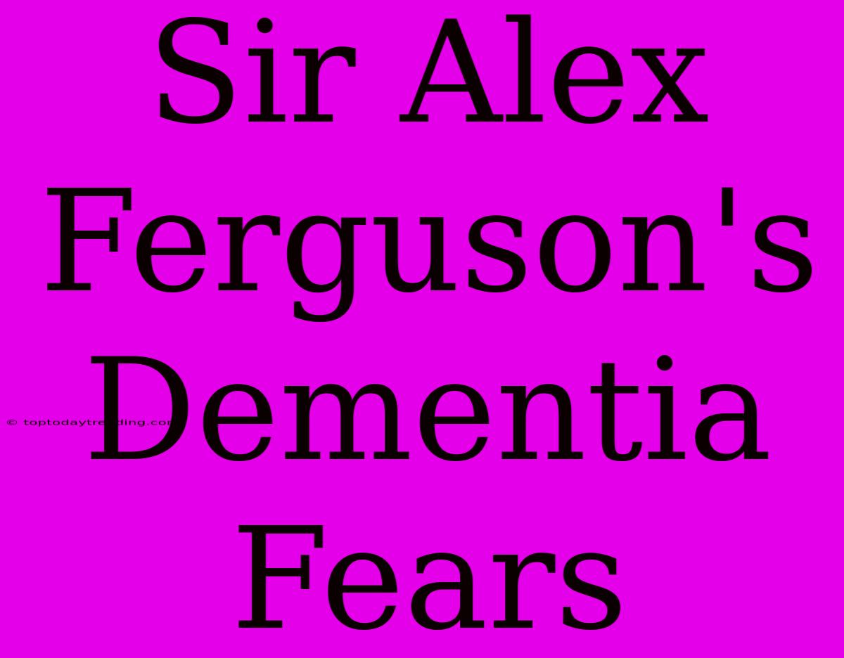 Sir Alex Ferguson's Dementia Fears