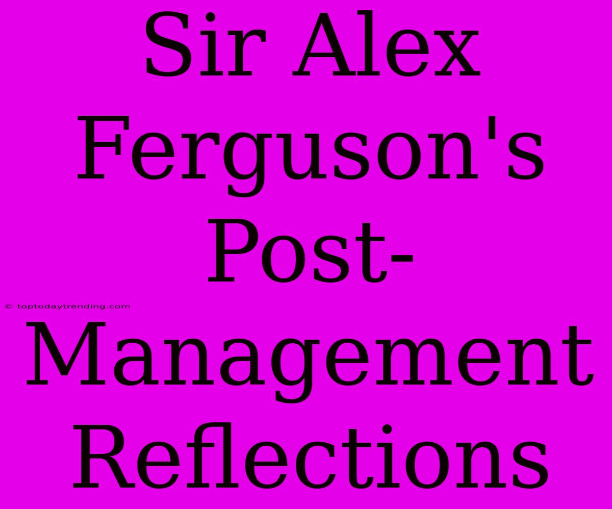 Sir Alex Ferguson's Post-Management Reflections