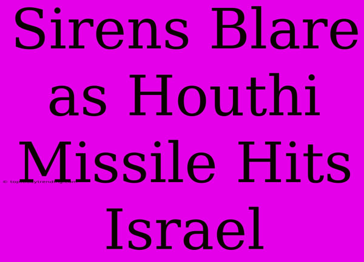 Sirens Blare As Houthi Missile Hits Israel