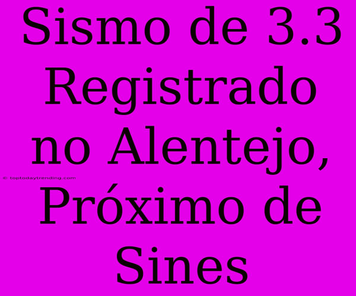 Sismo De 3.3 Registrado No Alentejo, Próximo De Sines