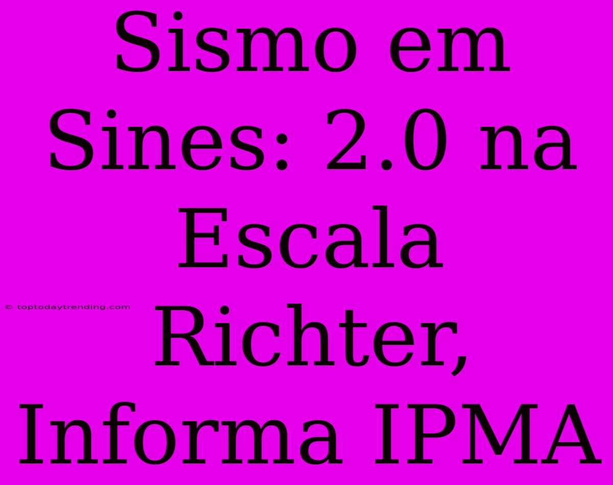 Sismo Em Sines: 2.0 Na Escala Richter, Informa IPMA