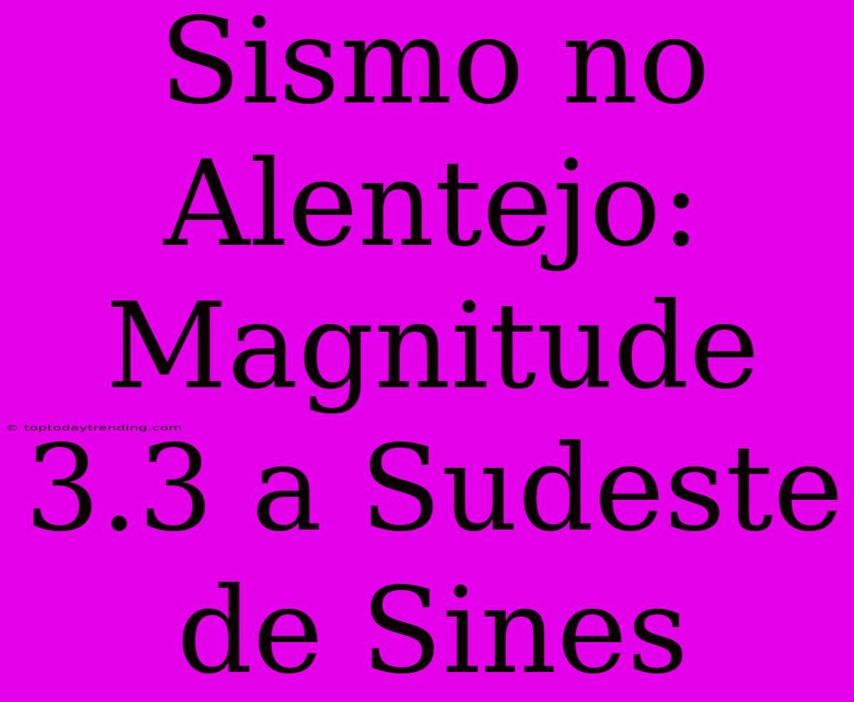 Sismo No Alentejo: Magnitude 3.3 A Sudeste De Sines