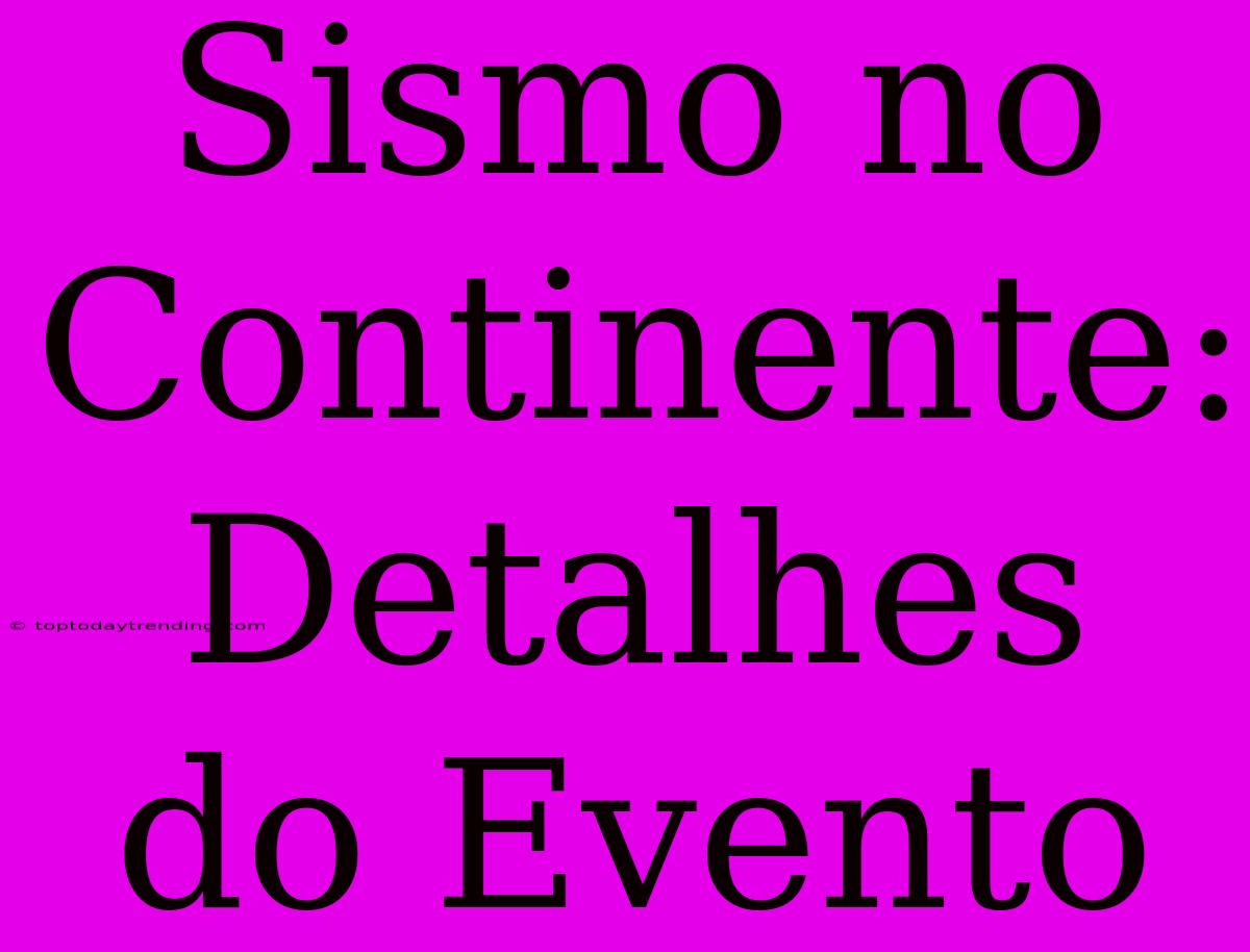 Sismo No Continente: Detalhes Do Evento