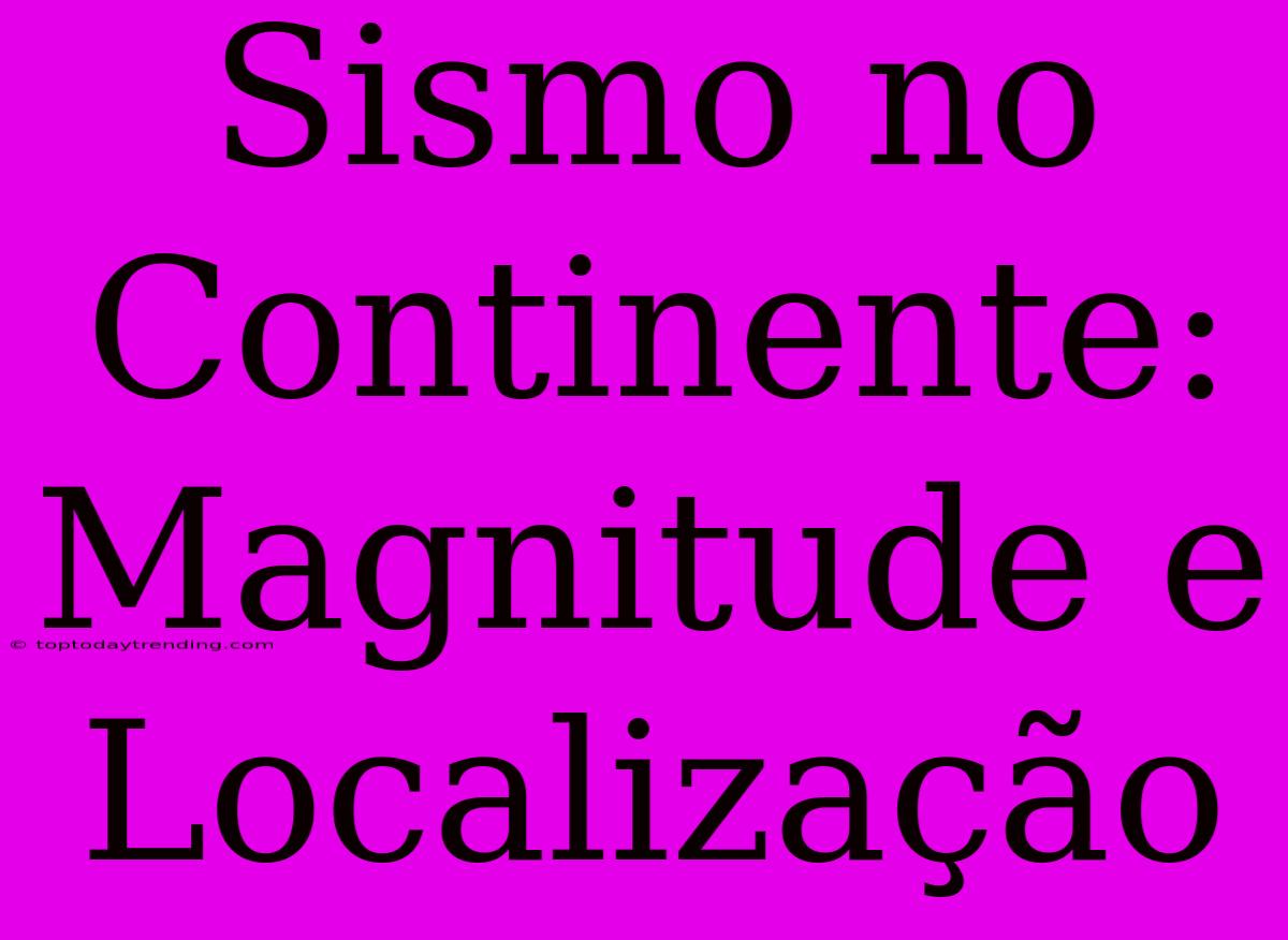 Sismo No Continente: Magnitude E Localização