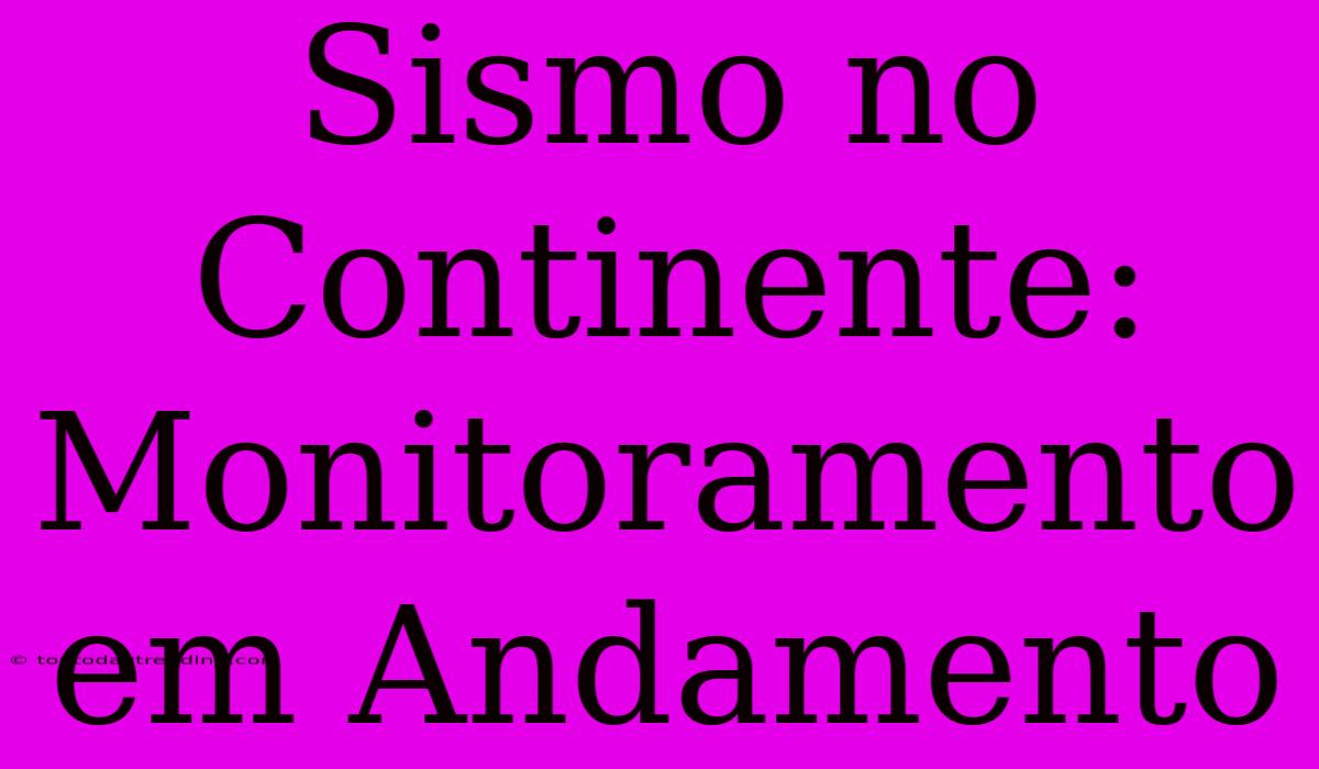 Sismo No Continente: Monitoramento Em Andamento