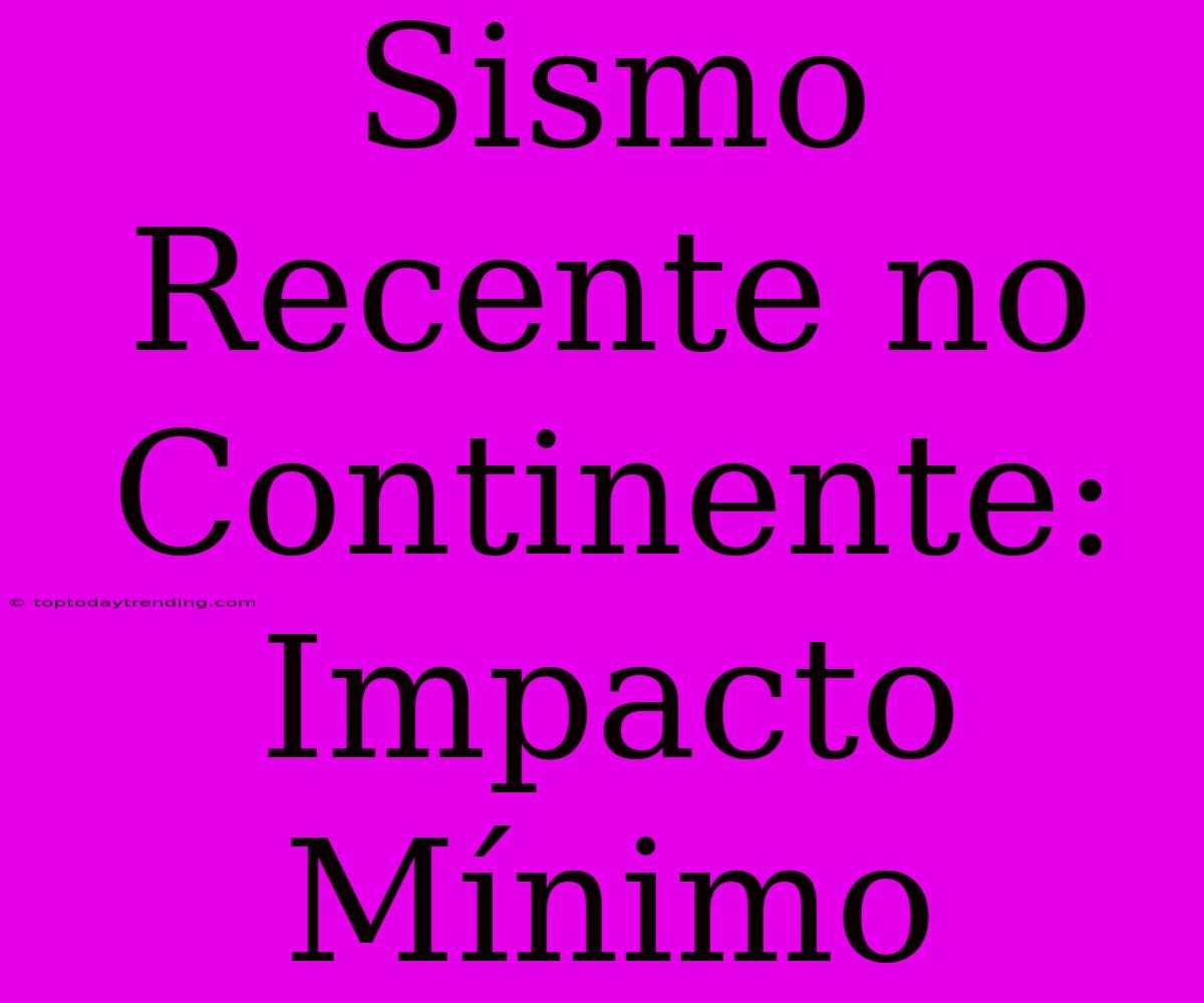 Sismo Recente No Continente: Impacto Mínimo