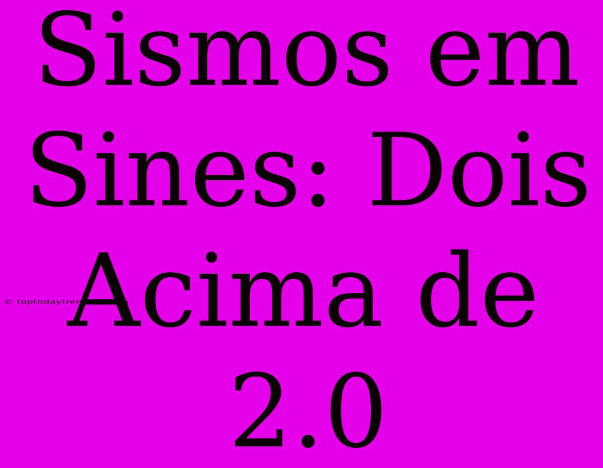 Sismos Em Sines: Dois Acima De 2.0