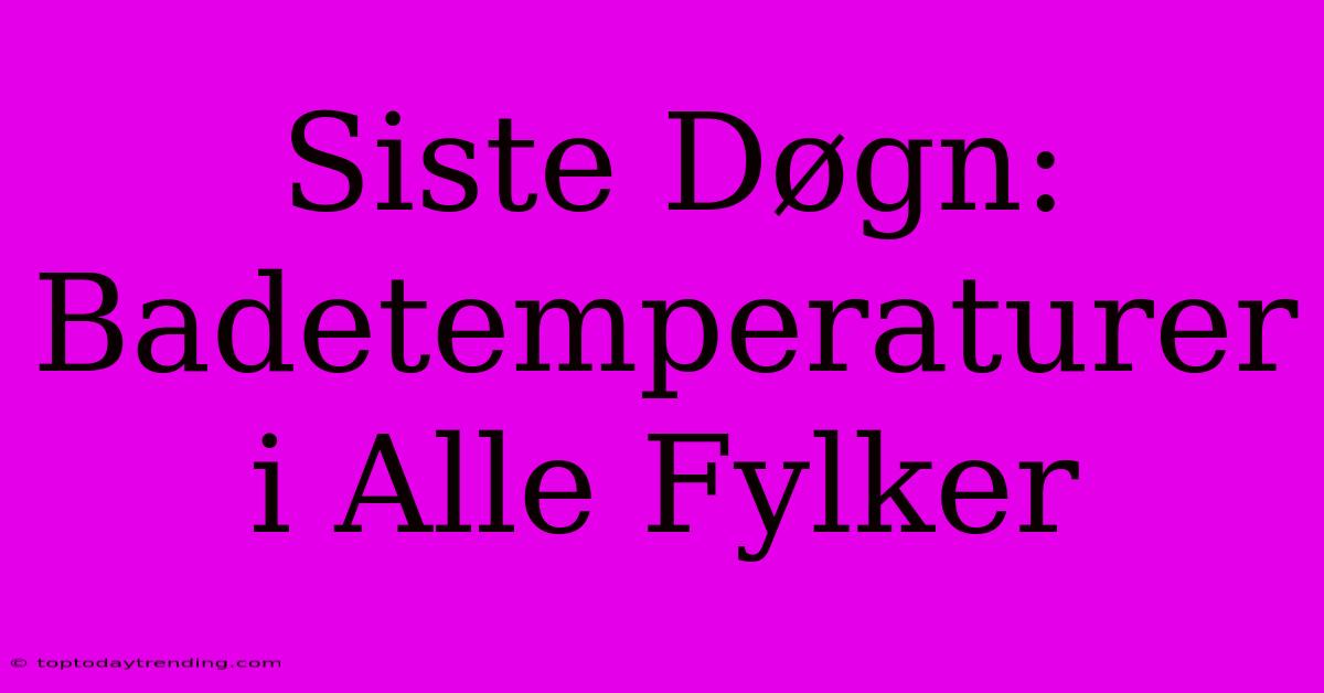 Siste Døgn: Badetemperaturer I Alle Fylker