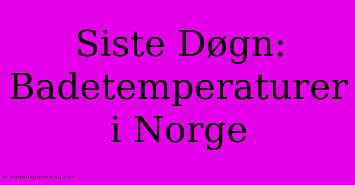 Siste Døgn: Badetemperaturer I Norge