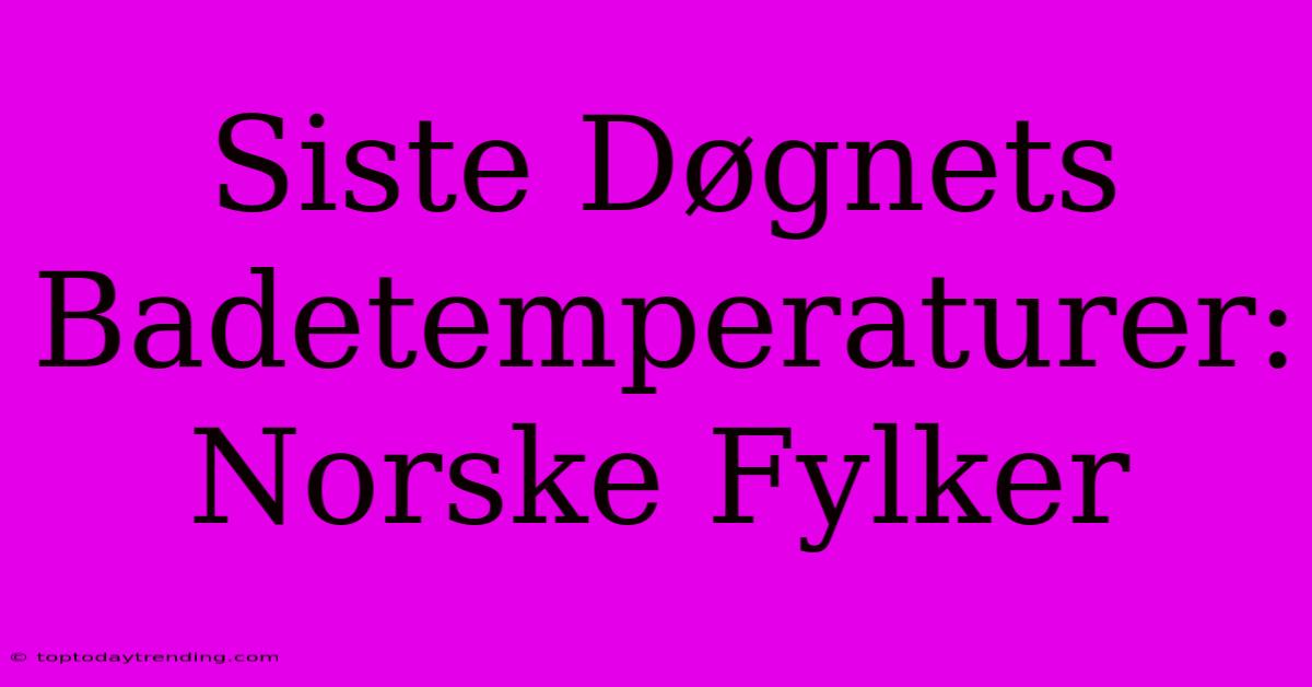 Siste Døgnets Badetemperaturer: Norske Fylker