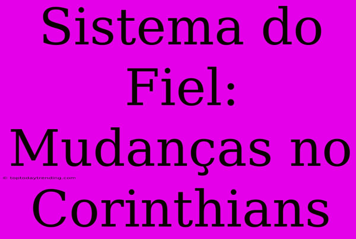 Sistema Do Fiel: Mudanças No Corinthians