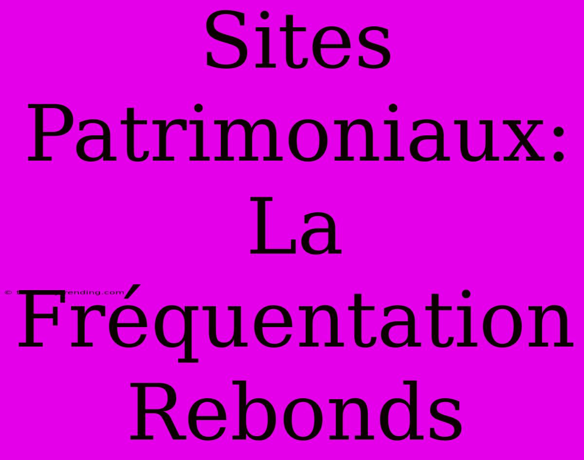 Sites Patrimoniaux: La Fréquentation Rebonds