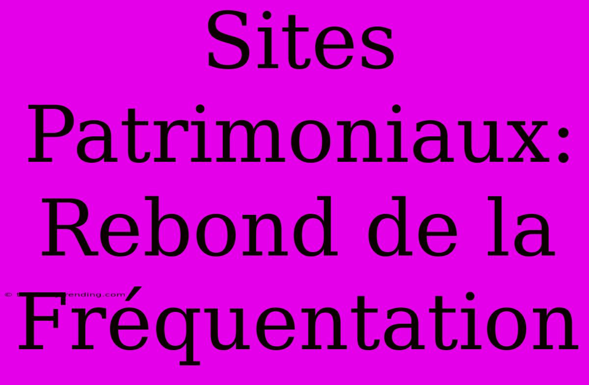 Sites Patrimoniaux: Rebond De La Fréquentation