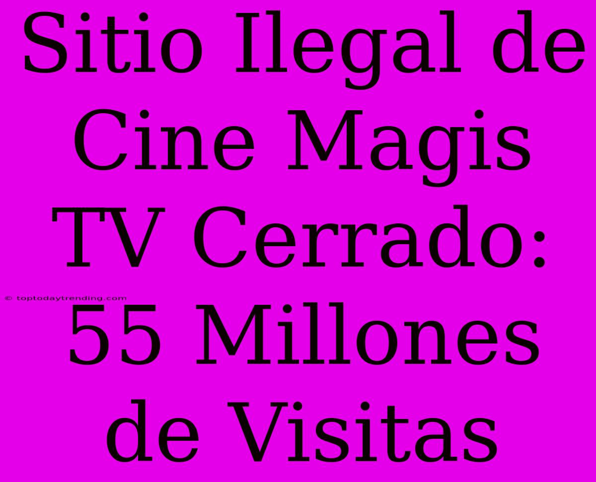 Sitio Ilegal De Cine Magis TV Cerrado: 55 Millones De Visitas