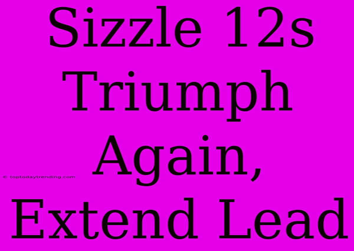 Sizzle 12s Triumph Again, Extend Lead