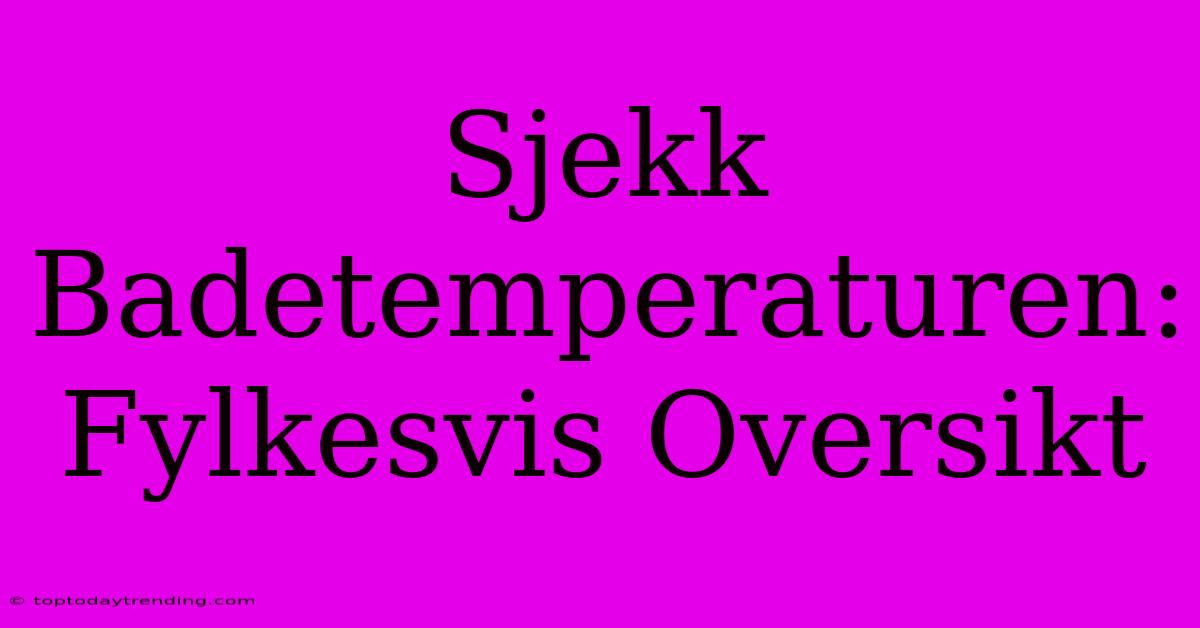 Sjekk Badetemperaturen: Fylkesvis Oversikt