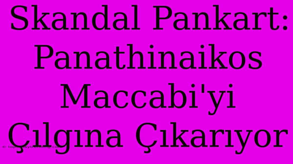 Skandal Pankart: Panathinaikos Maccabi'yi Çılgına Çıkarıyor