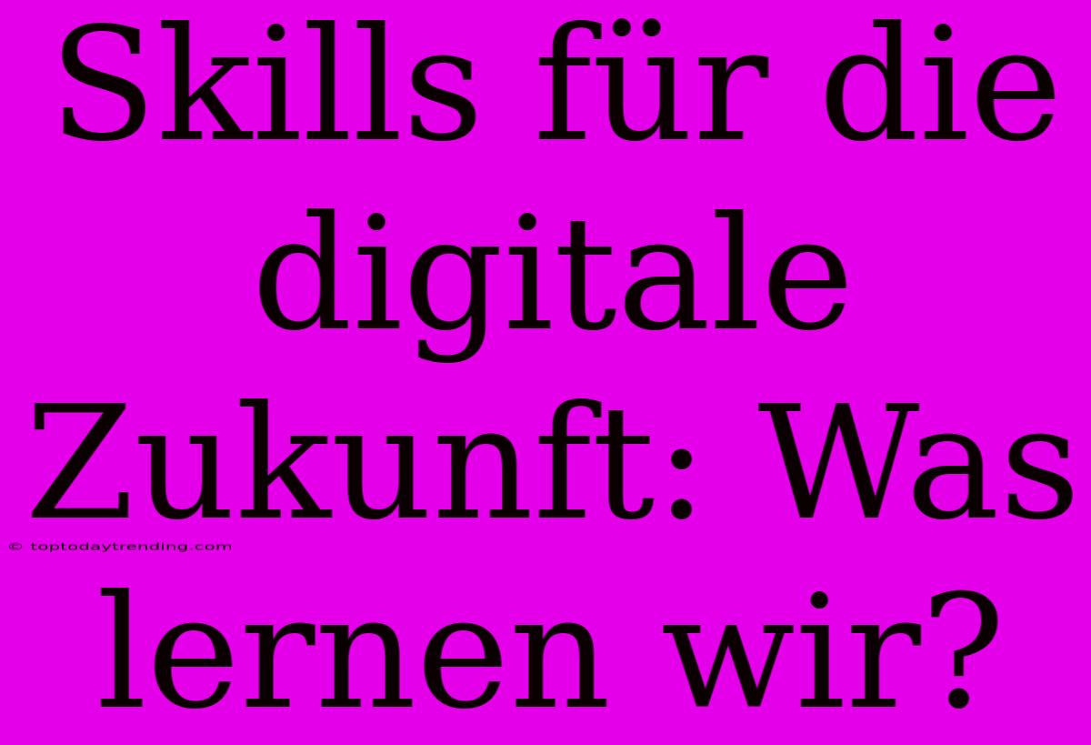 Skills Für Die Digitale Zukunft: Was Lernen Wir?