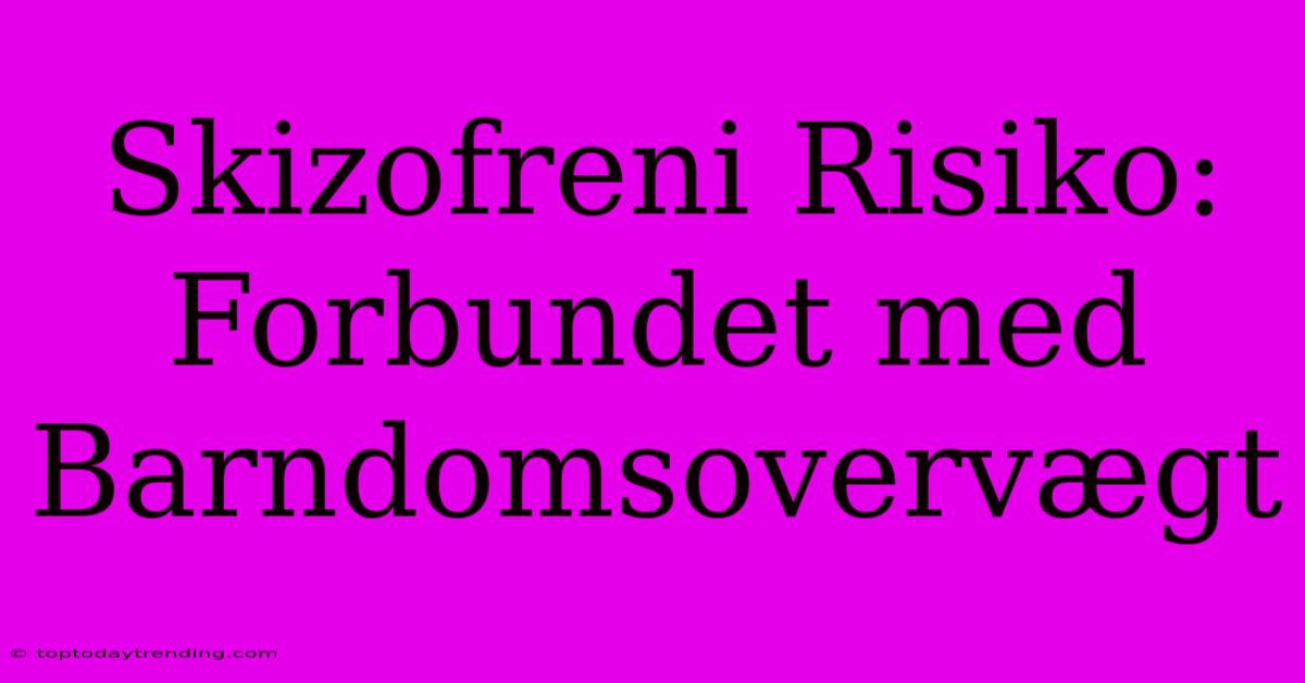 Skizofreni Risiko: Forbundet Med Barndomsovervægt