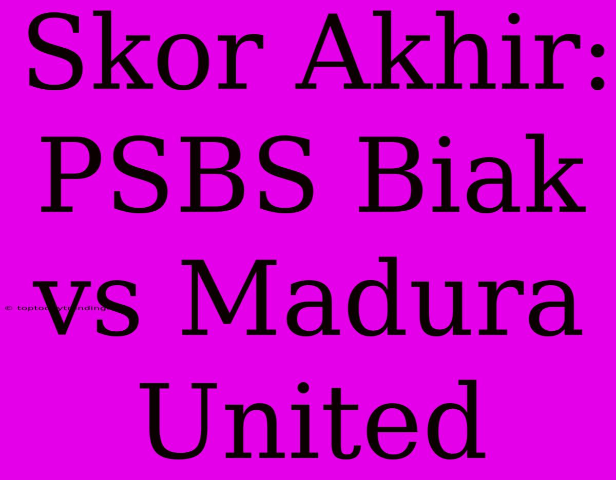 Skor Akhir: PSBS Biak Vs Madura United