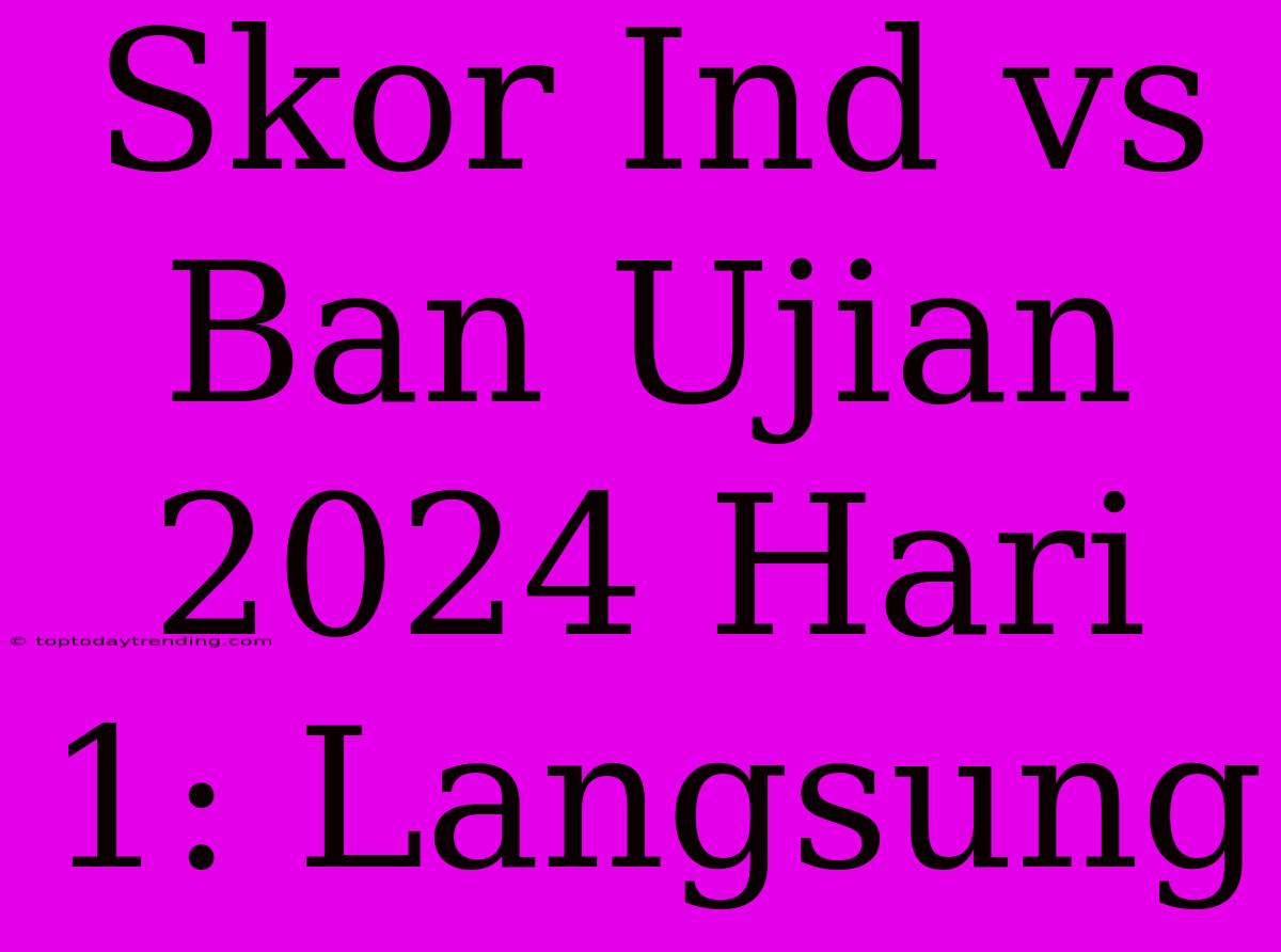 Skor Ind Vs Ban Ujian 2024 Hari 1: Langsung