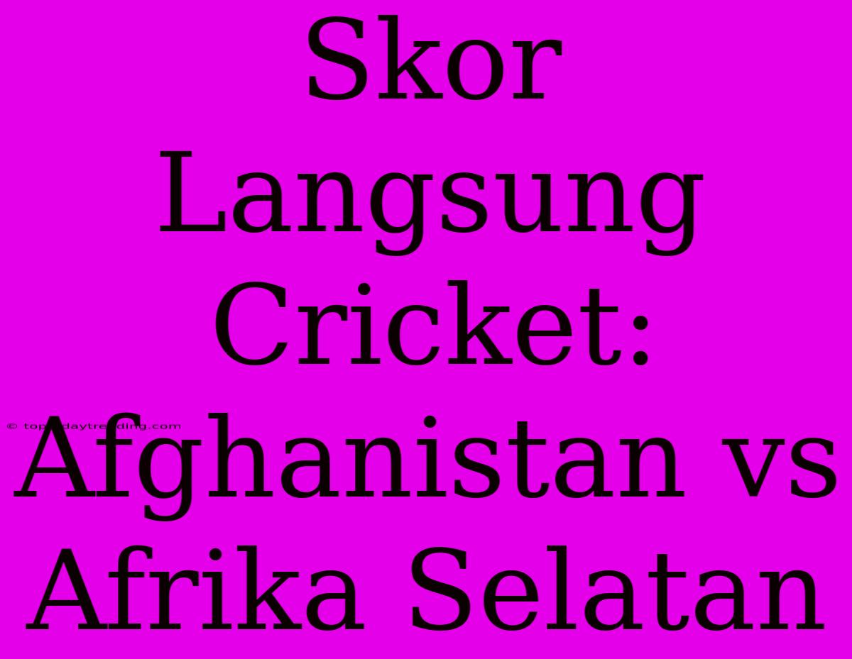 Skor Langsung Cricket: Afghanistan Vs Afrika Selatan