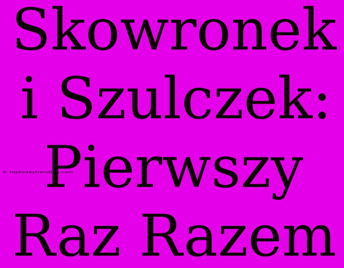 Skowronek I Szulczek: Pierwszy Raz Razem