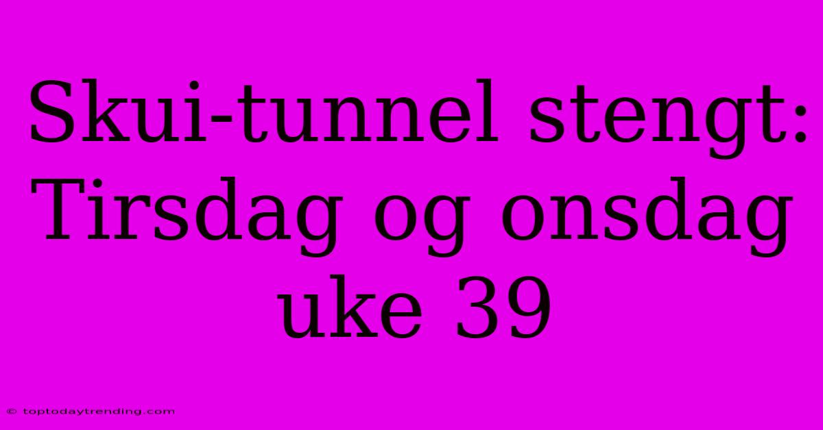 Skui-tunnel Stengt: Tirsdag Og Onsdag Uke 39